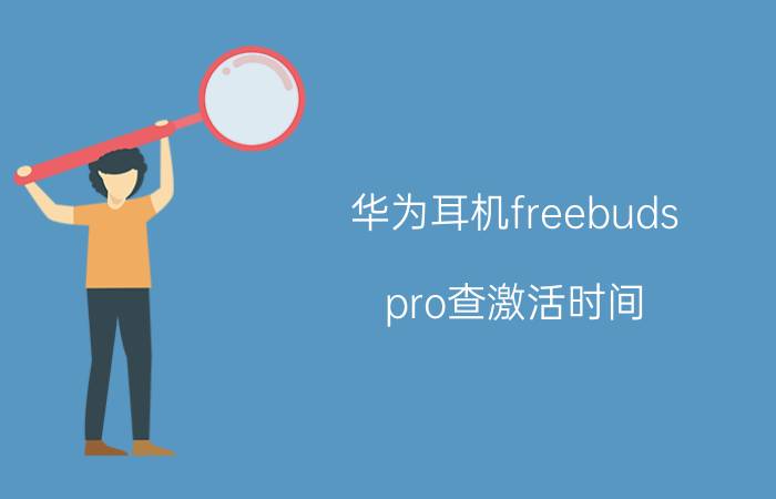 华为耳机freebuds pro查激活时间 华为freebuds4e声音比原装的小很多？